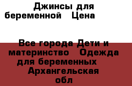 Джинсы для беременной › Цена ­ 1 000 - Все города Дети и материнство » Одежда для беременных   . Архангельская обл.,Коряжма г.